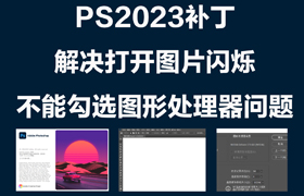 【S1248】PS2023显卡兼容补丁，PS2023打开图片一直闪的解决方法，PS使用图形处理器灰色的解决方法
