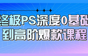 【S1298】终极PS深度0基础到高阶爆款课程 含配套素材